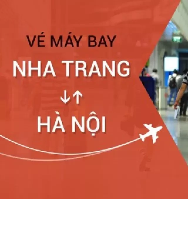   Đặt mua vé máy bay từ Nha Trang đi Hà Nội giá rẻ - Tìm hiểu hành trình và những điều cần biết