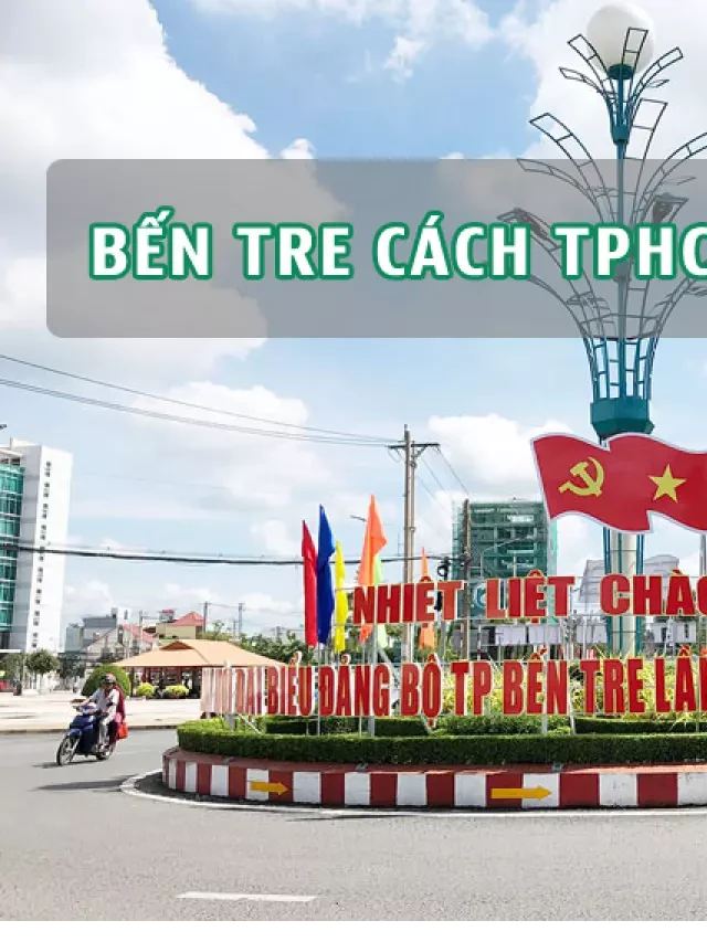   Bến Tre - Xứ Dừa Cách TPHCM Bao Nhiêu KM? Và Cách Di Chuyển Như Thế Nào?