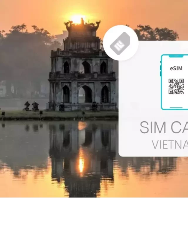   Esim Việt Nam – Giải pháp eSIM du lịch độc đáo cho du khách nước ngoài