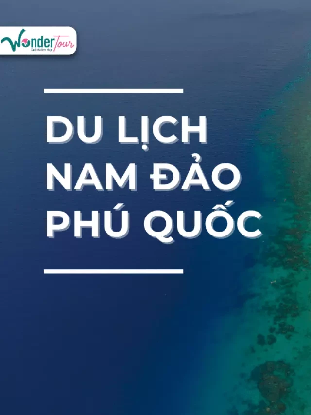   Nam đảo Phú Quốc: Khám phá 10 địa điểm "VÀNG" trên Đảo Ngọc