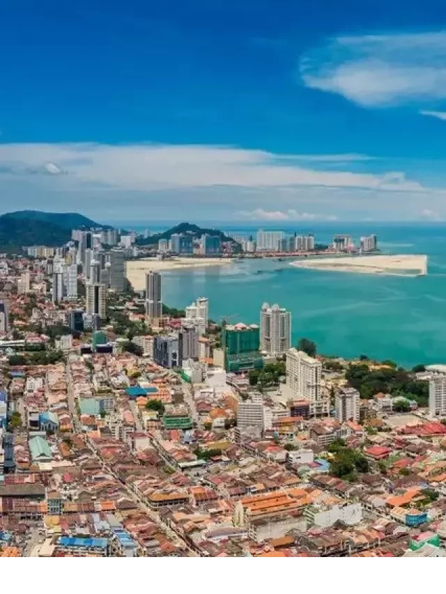   Du lịch Penang Malaysia: Khám phá thiên đường ẩm thực và văn hóa