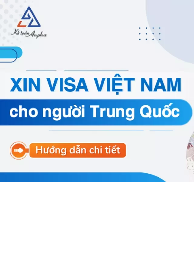   Thủ tục xin Visa Nhập Cảnh Việt Nam cho người Trung Quốc: Điều kiện và Cách thức