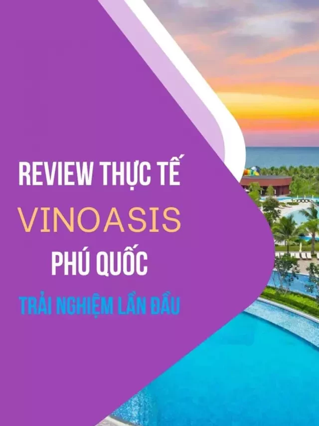   Review VinOasis Phú Quốc: Trải nghiệm tuyệt vời tại thiên đường Đảo Ngọc