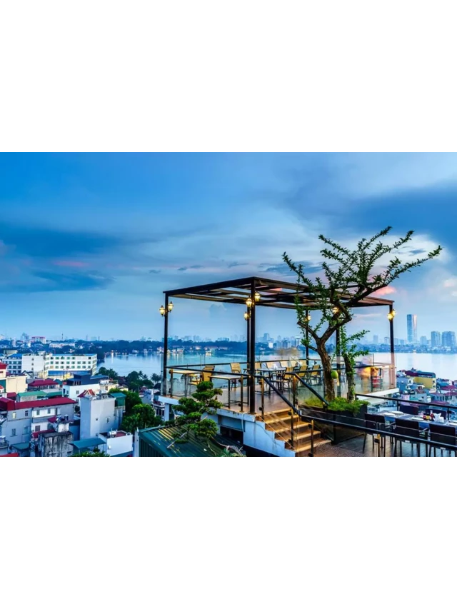   Địa chỉ 34 quán ăn ngon view đẹp ở Hà Nội - Những điểm đến bạn không thể bỏ lỡ!